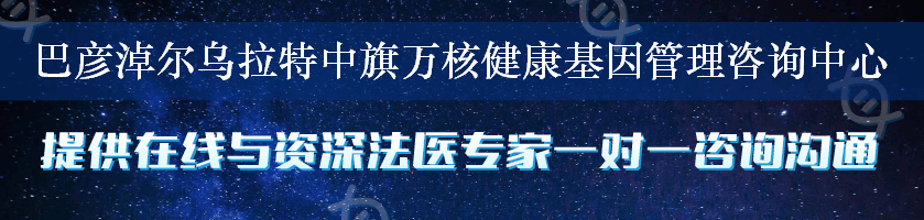 巴彦淖尔乌拉特中旗万核健康基因管理咨询中心